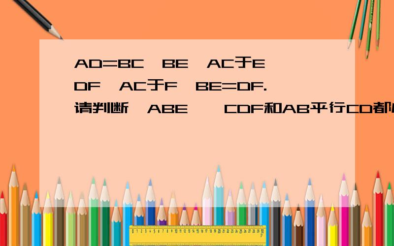 AD=BC,BE⊥AC于E,DF⊥AC于F,BE=DF.请判断△ABE≡△CDF和AB平行CD都成立吗?