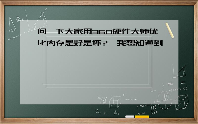 问一下大家用360硬件大师优化内存是好是坏?　我想知道到,