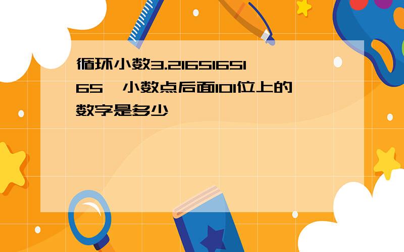 循环小数3.2165165165…小数点后面101位上的数字是多少