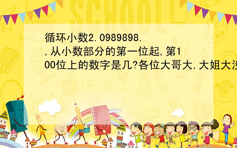 循环小数2.0989898.,从小数部分的第一位起,第100位上的数字是几?各位大哥大,大姐大没分了