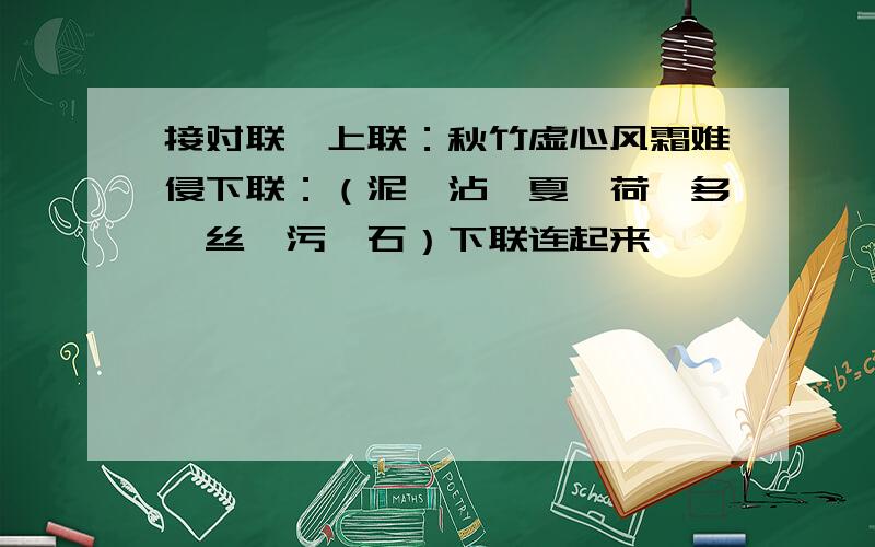 接对联,上联：秋竹虚心风霜难侵下联：（泥、沾、夏、荷、多、丝、污、石）下联连起来