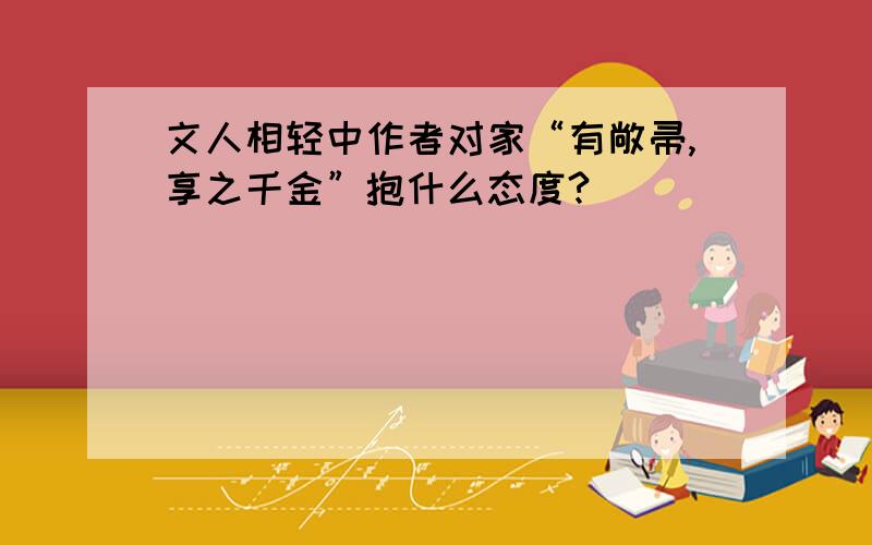 文人相轻中作者对家“有敞帚,享之千金”抱什么态度?