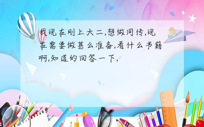 我现在刚上大二,想做同传,现在需要做甚么准备,看什么书籍啊,知道的回答一下,