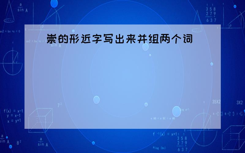 崇的形近字写出来并组两个词