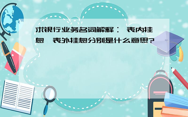 求银行业务名词解释： 表内挂息,表外挂息分别是什么意思?