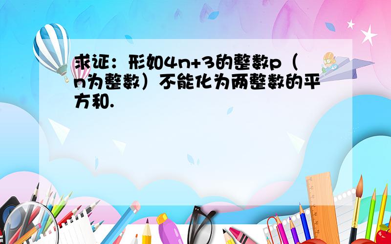 求证：形如4n+3的整数p（n为整数）不能化为两整数的平方和.