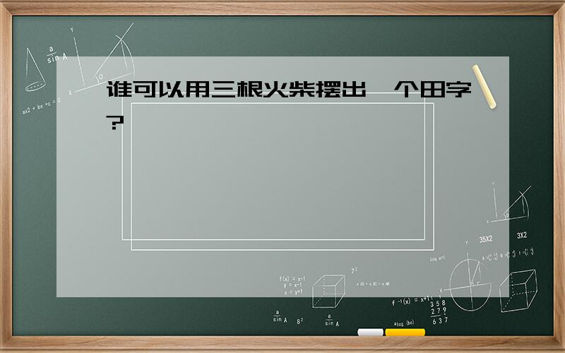 谁可以用三根火柴摆出一个田字?