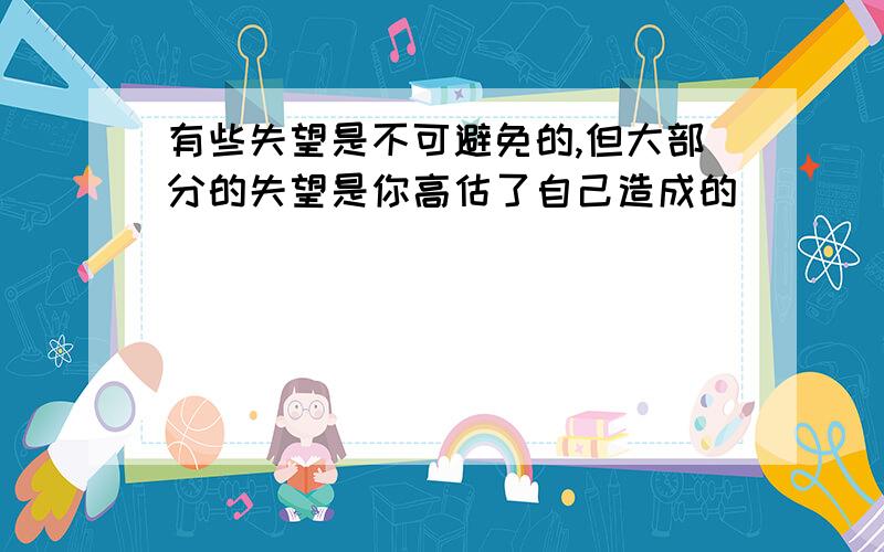 有些失望是不可避免的,但大部分的失望是你高估了自己造成的