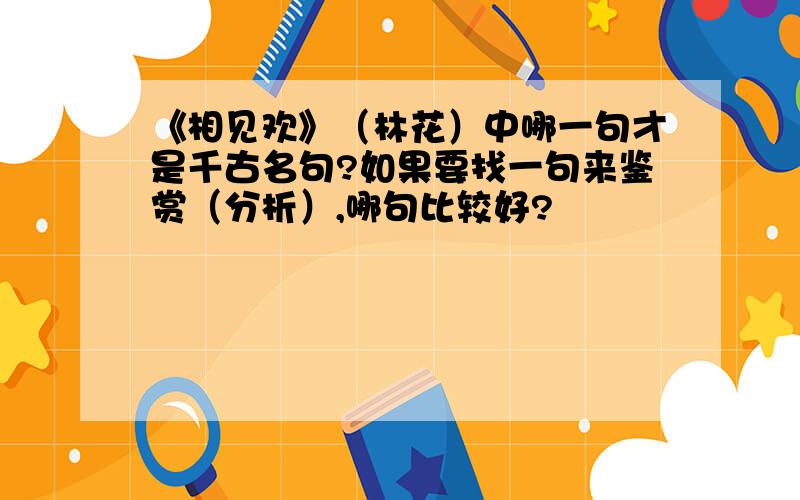 《相见欢》（林花）中哪一句才是千古名句?如果要找一句来鉴赏（分析）,哪句比较好?