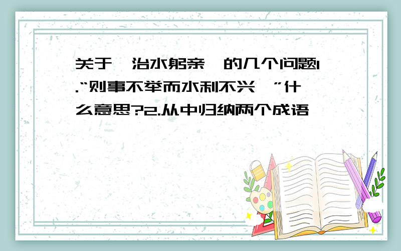 关于《治水躬亲》的几个问题1.“则事不举而水利不兴矣”什么意思?2.从中归纳两个成语