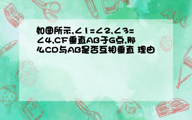 如图所示,∠1=∠2,∠3=∠4,CF垂直AB于G点,那么CD与AB是否互相垂直 理由