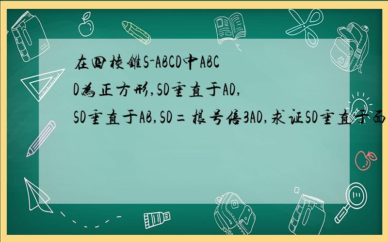 在四棱锥S-ABCD中ABCD为正方形,SD垂直于AD,SD垂直于AB,SD=根号倍3AD,求证SD垂直于面ABCD,求二面角S-A