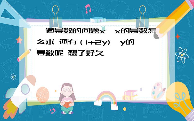 一道导数的问题x^x的导数怎么求 还有（1+2y)^y的导数呢 想了好久