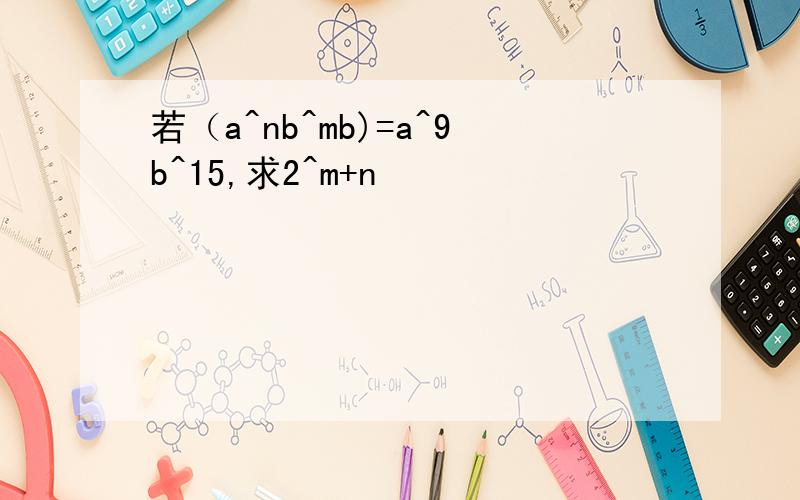 若（a^nb^mb)=a^9b^15,求2^m+n