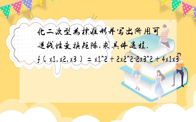 化二次型为标准形并写出所用可逆线性变换矩阵,求具体过程.f(x1,x2,x3)=x1^2+2x2^2-2x3^2+4x1x3