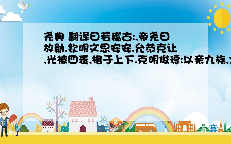 尧典 翻译曰若稽古:,帝尧曰放勋.钦明文思安安.允恭克让,光被四表,格于上下.克明俊德:以亲九族,九族既睦;平章百姓,百姓昭明;协和万邦,黎民於变时雍 翻译 上面的句子 谢谢拉 速度哦