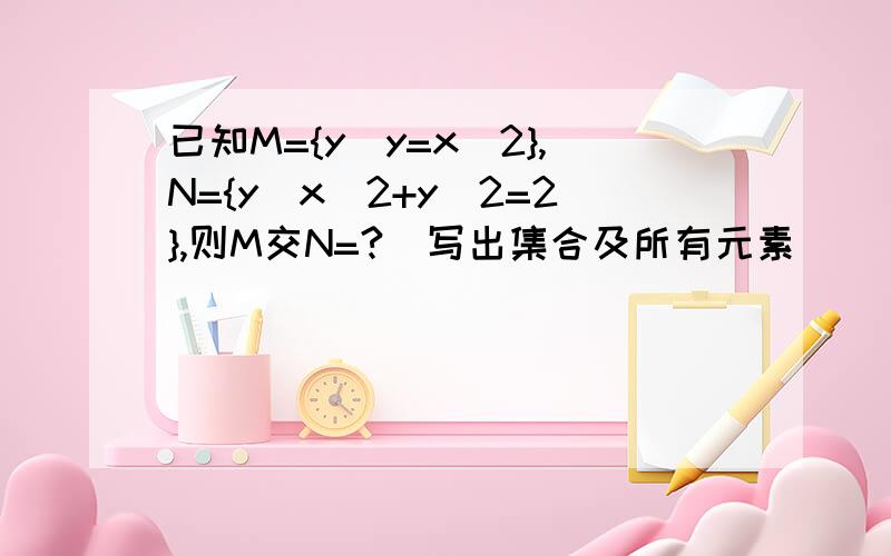 已知M={y|y=x^2},N={y|x^2+y^2=2},则M交N=?（写出集合及所有元素）