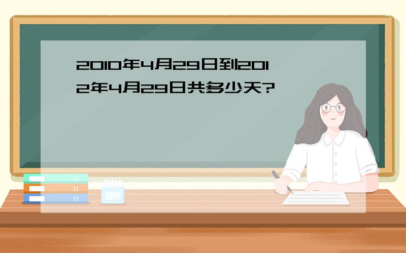 2010年4月29日到2012年4月29日共多少天?