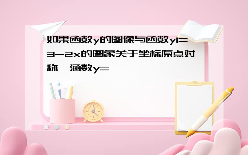 如果函数y的图像与函数y1=3-2x的图象关于坐标原点对称,涵数y=