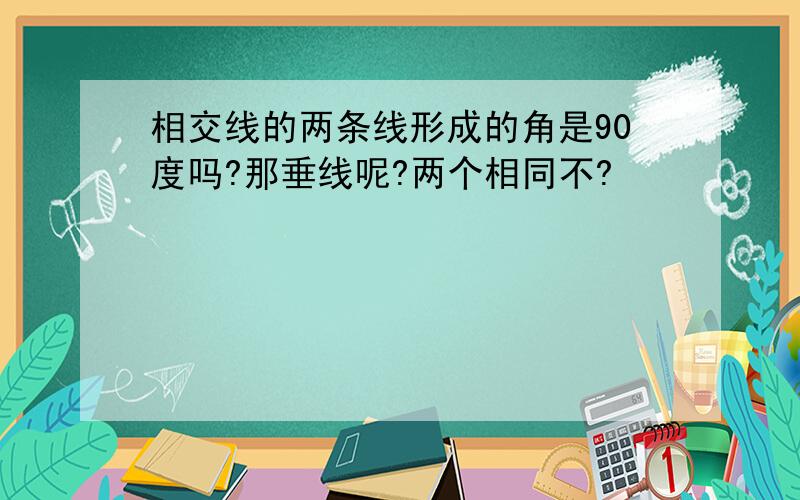 相交线的两条线形成的角是90度吗?那垂线呢?两个相同不?