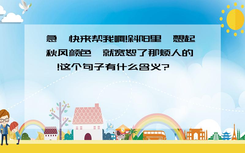 急,快来帮我啊!斜阳里,想起秋风颜色,就宽恕了那烦人的聒聒!这个句子有什么含义?