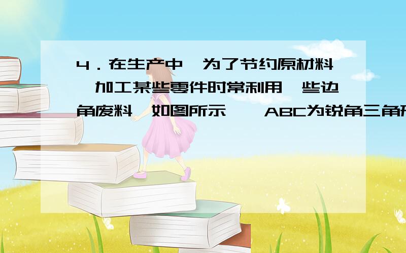 4．在生产中,为了节约原材料,加工某些零件时常利用一些边角废料,如图所示,△ABC为锐角三角形废料板,其中BC＝12㎝,BC边上的高AD＝8㎝.在△ABC上截取矩形PQMN,使QM边与BC边重合,PN交AD于F,设PQ长