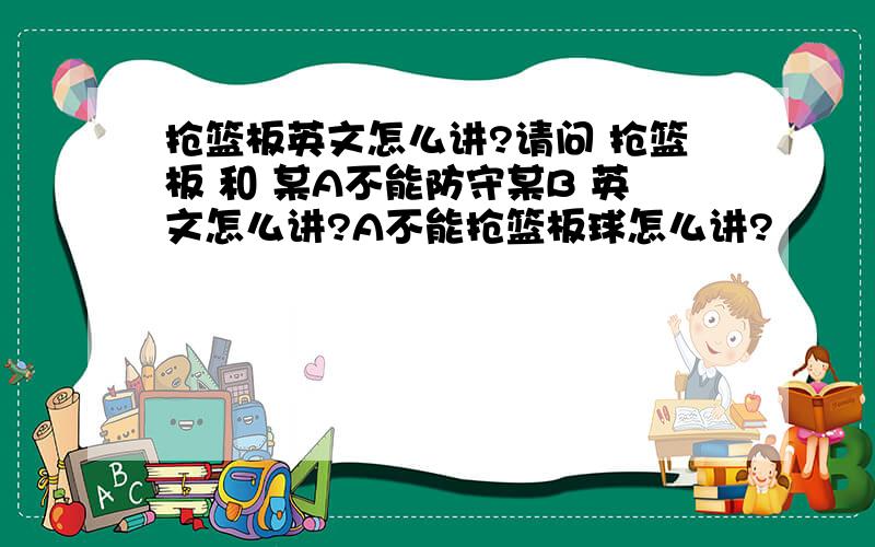 抢篮板英文怎么讲?请问 抢篮板 和 某A不能防守某B 英文怎么讲?A不能抢篮板球怎么讲?