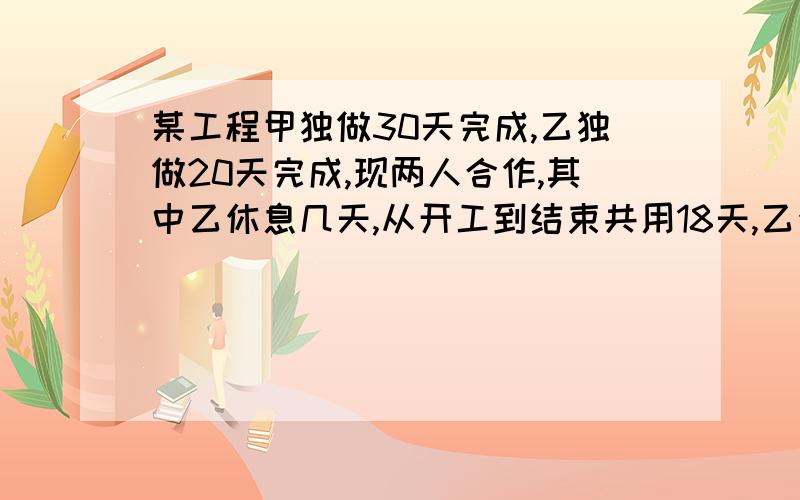 某工程甲独做30天完成,乙独做20天完成,现两人合作,其中乙休息几天,从开工到结束共用18天,乙休息几天