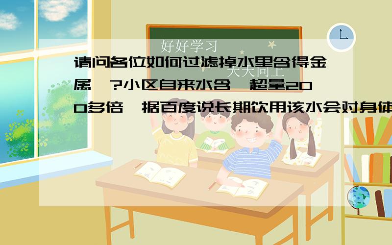 请问各位如何过滤掉水里含得金属铍?小区自来水含铍超量200多倍,据百度说长期饮用该水会对身体造成危害.