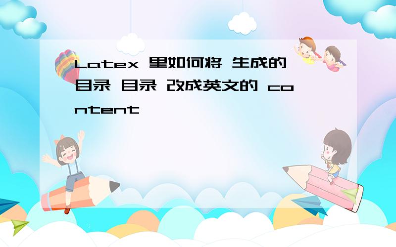 Latex 里如何将 生成的目录 目录 改成英文的 content