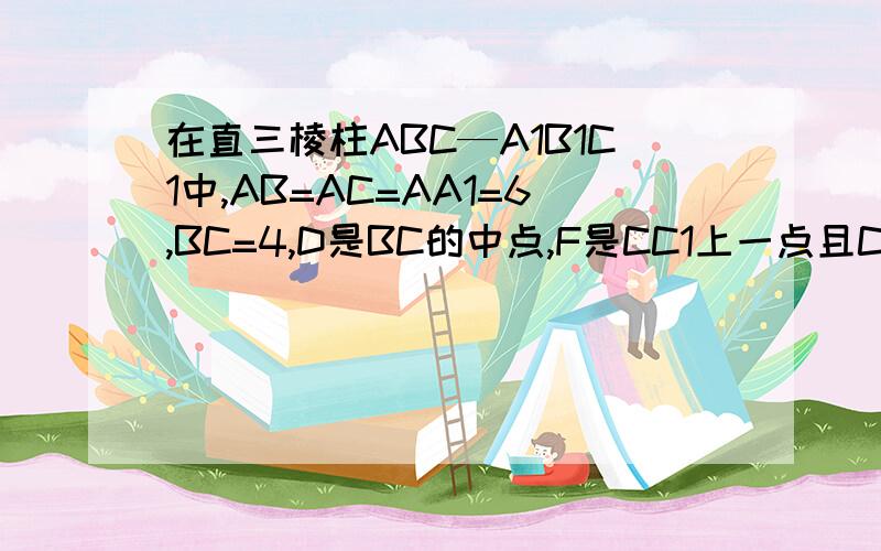 在直三棱柱ABC—A1B1C1中,AB=AC=AA1=6,BC=4,D是BC的中点,F是CC1上一点且Cf=4试在AA1上找一点E,使得BE∥平面ADF