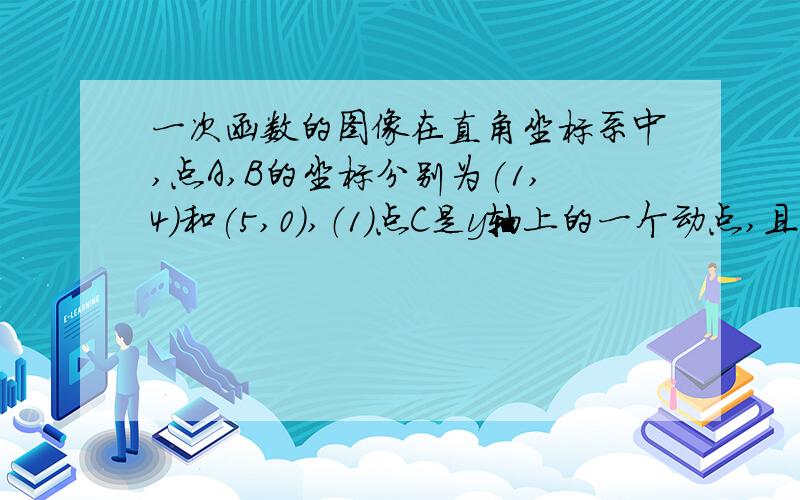 一次函数的图像在直角坐标系中,点A,B的坐标分别为(1,4)和(5,0),（1）点C是y轴上的一个动点,且a b c 三点不在同一条直线上当三角形ABC的周长最小时 求C的坐标（2）点D是X轴上的一个动点,当△ABC