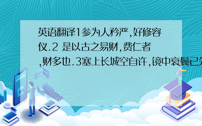 英语翻译1参为人矜严,好修容仪.2 是以古之易财,费仁者,财多也.3塞上长城空自许,镜中衰鬓已先斑.4故审堂下之阴,而知明之行 5朝晖夕阴,气象万千 6阴知奸党姓名,一时收禽.7以相如功大,拜为上