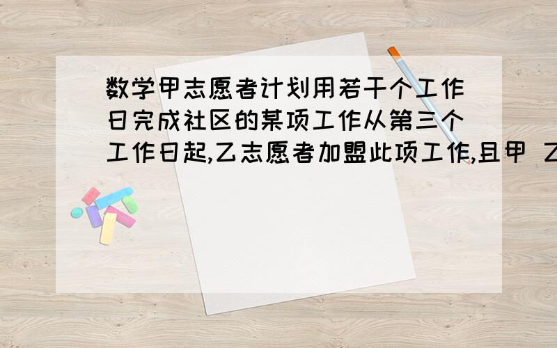 数学甲志愿者计划用若干个工作日完成社区的某项工作从第三个工作日起,乙志愿者加盟此项工作,且甲 乙两人工效相同,结果提前3天完成任务,则家计划完成此项工作的天数是(注意:是第三个