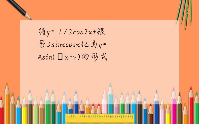 将y=-1/2cos2x+根号3sinxcosx化为y=Asin(ωx+v)的形式