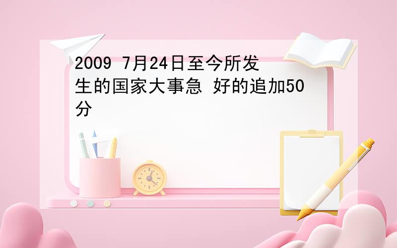 2009 7月24日至今所发生的国家大事急 好的追加50分