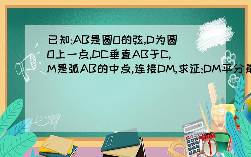 已知:AB是圆O的弦,D为圆O上一点,DC垂直AB于C,M是弧AB的中点,连接DM,求证:DM平分角CDO.