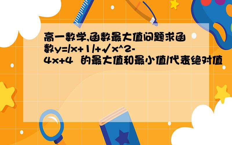 高一数学,函数最大值问题求函数y=/x+1/+√x^2-4x+4  的最大值和最小值/代表绝对值    √为根号