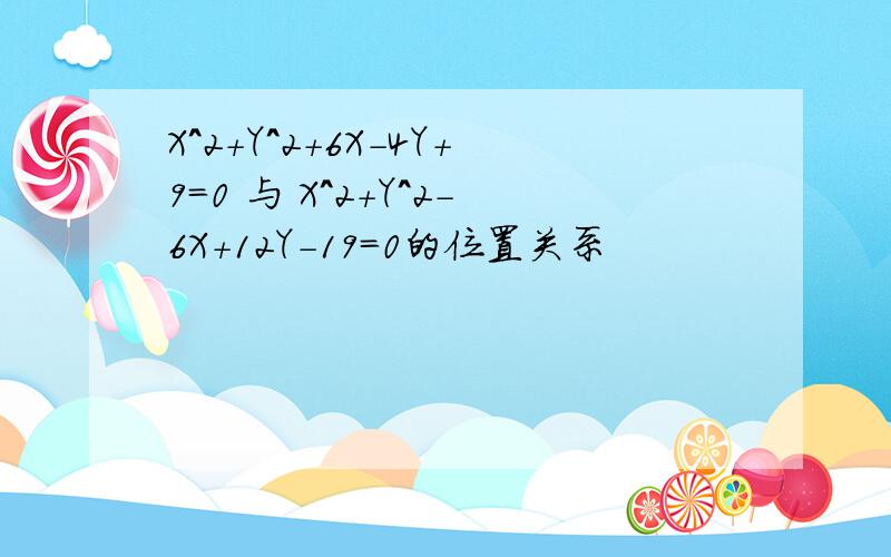 X^2+Y^2+6X-4Y+9=0 与 X^2+Y^2-6X+12Y-19=0的位置关系