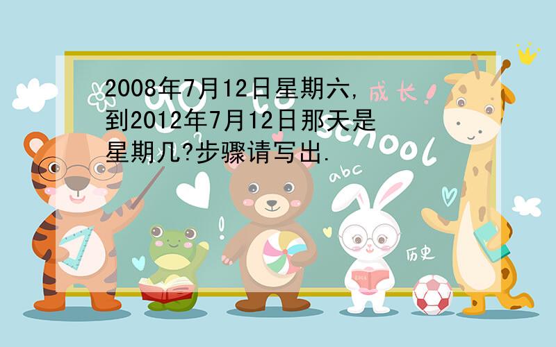 2008年7月12日星期六,到2012年7月12日那天是星期几?步骤请写出.