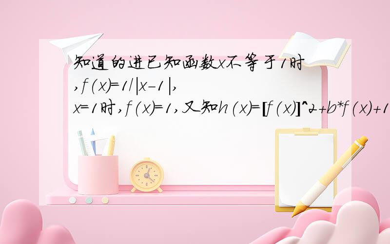 知道的进已知函数x不等于1时,f(x)=1/|x-1|,x=1时,f(x)=1,又知h(x)=[f(x)]^2+b*f(x)+1/2有五个根x1,x2,x3,x4,x5,求x1^2+x2^2+x3^2+x4^2+x5^2（这里xi^2表示xi的平方）我试过用函数图像进行解答,但似乎不太正确,请问