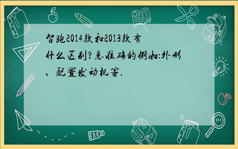 智跑2014款和2013款有什么区别?急准确的例如：外形、配置发动机等.