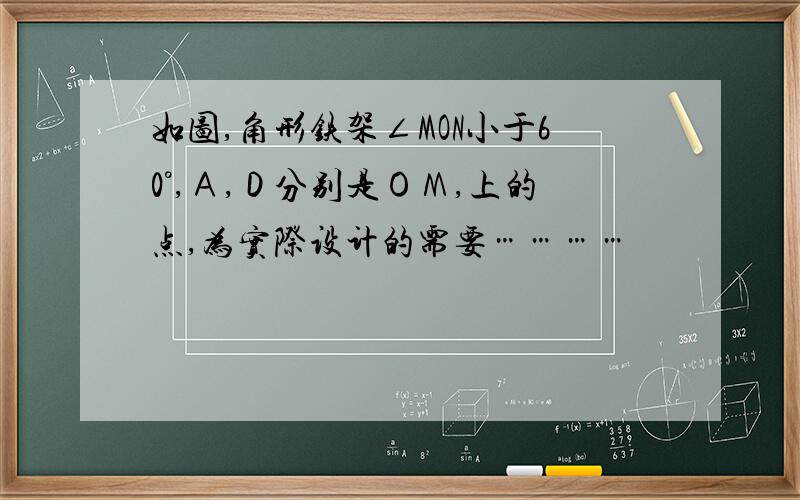 如图,角形铁架∠MON小于60°,Ａ,Ｄ分别是ＯＭ,上的点,为实际设计的需要…………