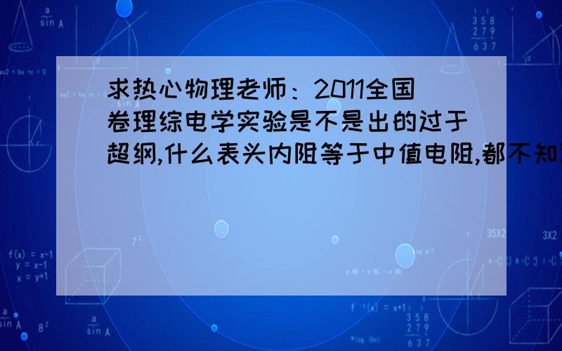 求热心物理老师：2011全国卷理综电学实验是不是出的过于超纲,什么表头内阻等于中值电阻,都不知道啊!还有要是2012又有这么样的题该如何?  关于多用表和电学实验还有什么结论啊?（就和上