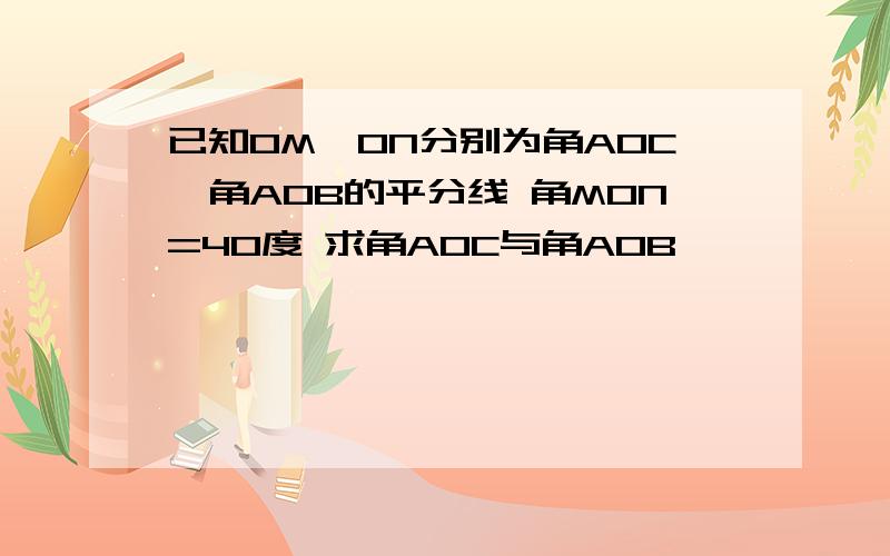 已知OM,ON分别为角AOC,角AOB的平分线 角MON=40度 求角AOC与角AOB