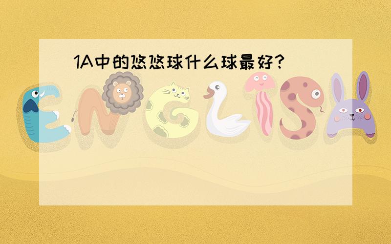 1A中的悠悠球什么球最好?