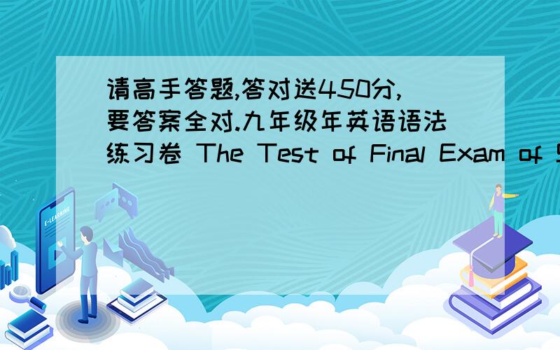 请高手答题,答对送450分,要答案全对.九年级年英语语法练习卷 The Test of Final Exam of Summer Training NAME:____________ MARK:________________ 一、根据所给名词的适当形式填空：10% 1.There are a lot of ___________ (