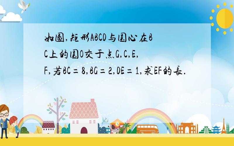 如图,矩形ABCD与圆心在BC上的圆O交于点G,C,E,F,若BC=8,BG=2,DE=1,求EF的长.