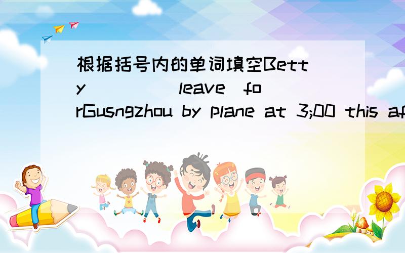 根据括号内的单词填空Betty____(leave)forGusngzhou by plane at 3;00 this afternoon.Her bother Bob_______(see)her offIt's half past one now.Thay_______(wait)for a taxi outside the school gateThe Browns____(go)to the North China by train next w