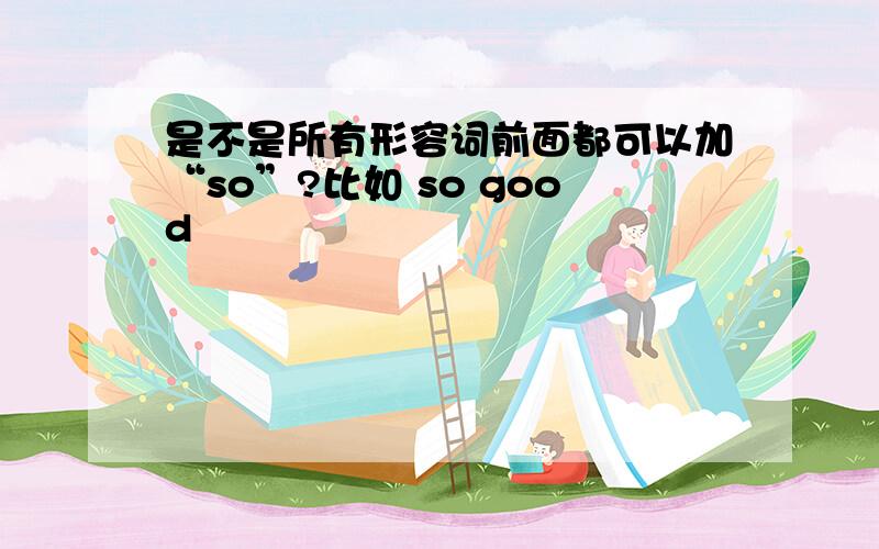 是不是所有形容词前面都可以加“so”?比如 so good